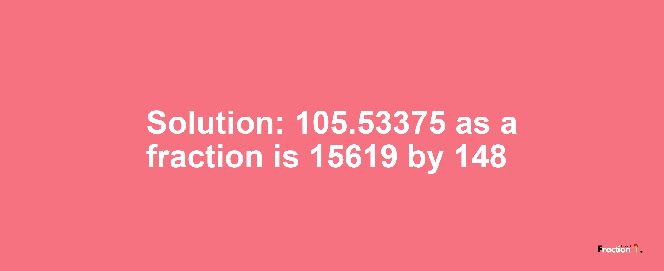 Solution:105.53375 as a fraction is 15619/148